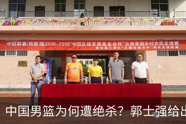 中国男篮为何遭绝杀？郭士强给出答案，很敞亮，被对手主帅装到了