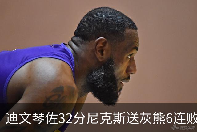 迪文琴佐32分尼克斯送灰熊6连败 热火大胜魔术